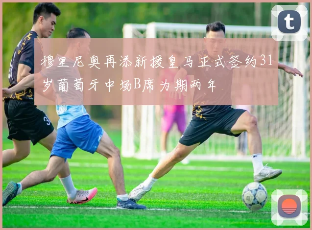 穆里尼奥再添新援皇马正式签约31岁葡萄牙中场B席为期两年