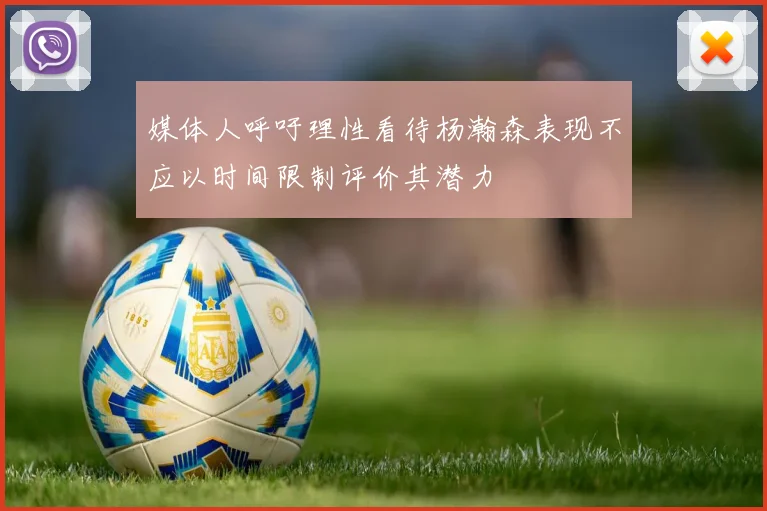 媒体人呼吁理性看待杨瀚森表现不应以时间限制评价其潜力