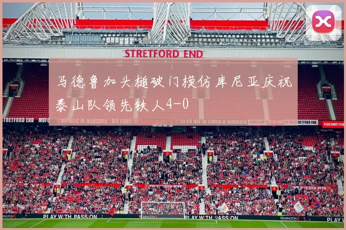 马德鲁加头槌破门模仿库尼亚庆祝泰山队领先铁人4-0