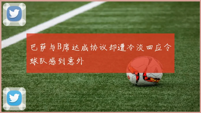 巴萨与B席达成协议却遭冷淡回应令球队感到意外