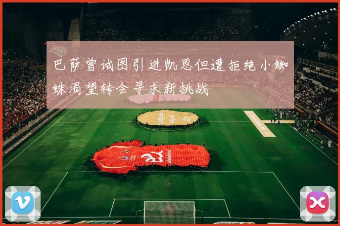 巴萨曾试图引进凯恩但遭拒绝小蜘蛛渴望转会寻求新挑战