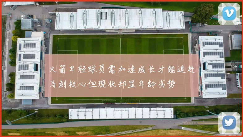 火箭年轻球员需加速成长才能追赶马刺核心但现状却显年龄劣势