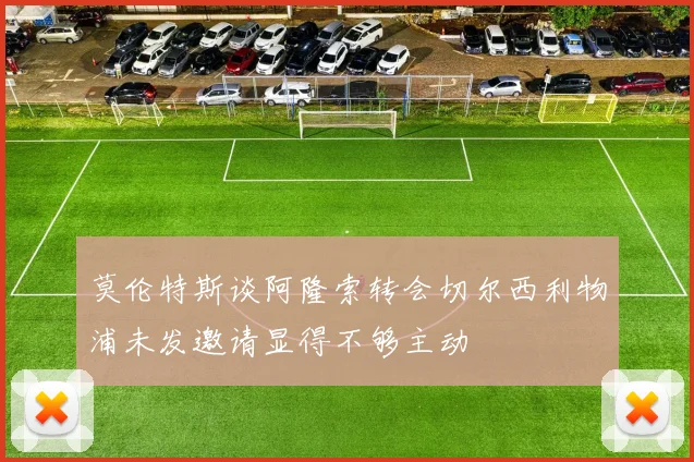 莫伦特斯谈阿隆索转会切尔西利物浦未发邀请显得不够主动
