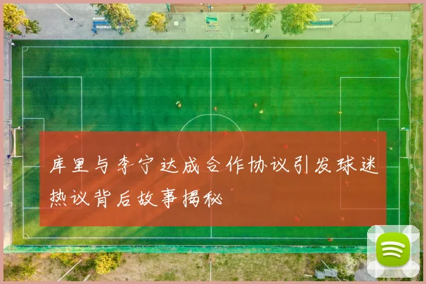 库里与李宁达成合作协议引发球迷热议背后故事揭秘