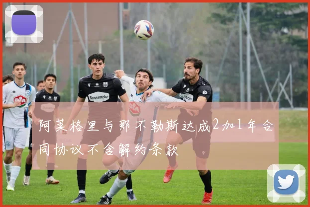 阿莱格里与那不勒斯达成2加1年合同协议不含解约条款